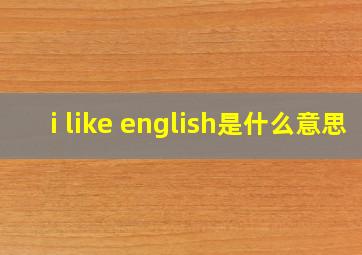 i like english是什么意思